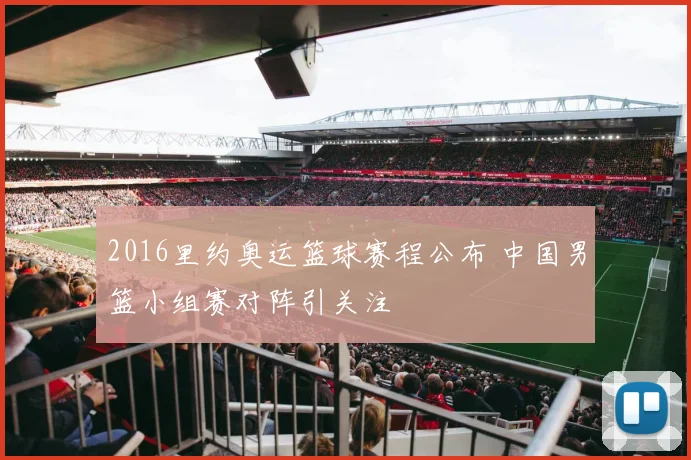 2016里约奥运篮球赛程公布 中国男篮小组赛对阵引关注