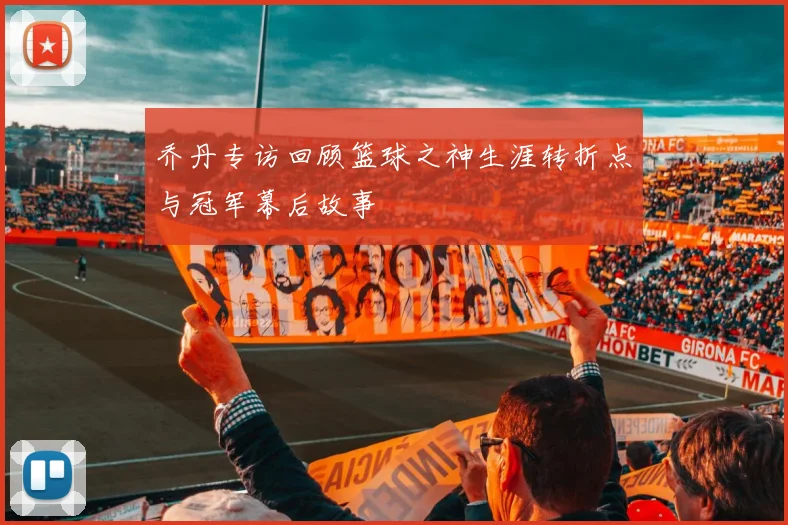 乔丹专访回顾篮球之神生涯转折点与冠军幕后故事