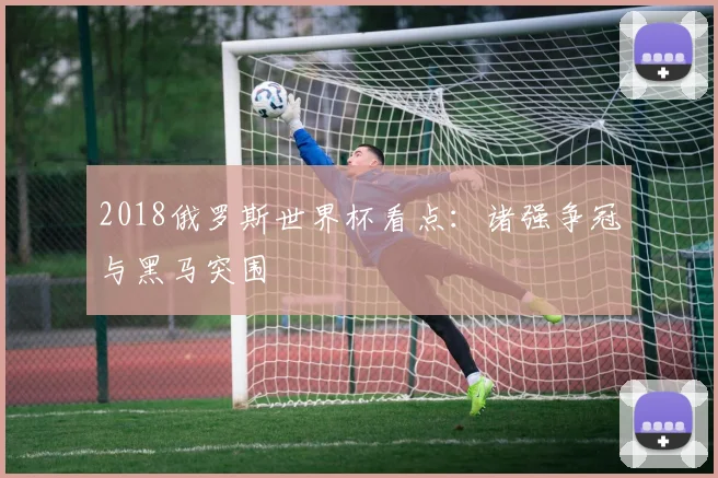 2018俄罗斯世界杯看点:诸强争冠与黑马突围