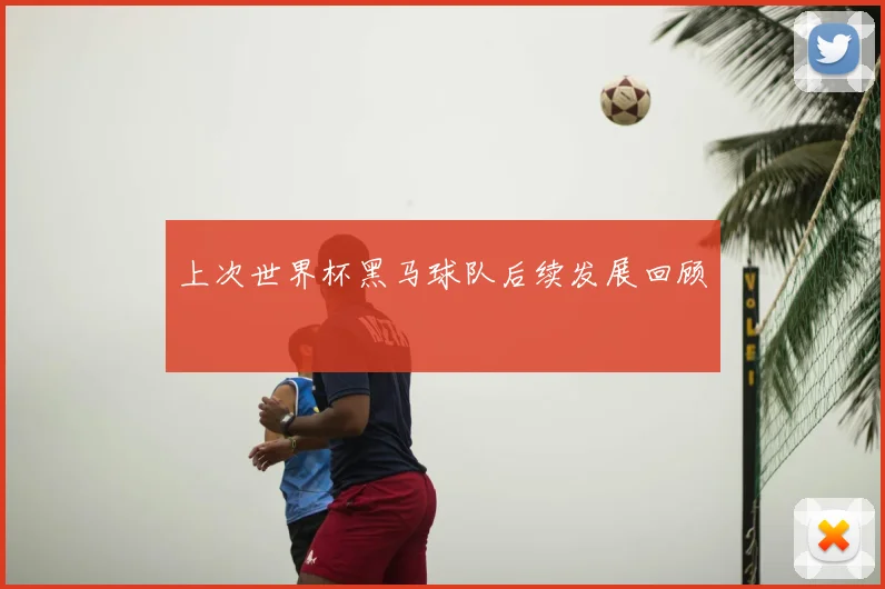 上次世界杯黑马球队后续发展回顾