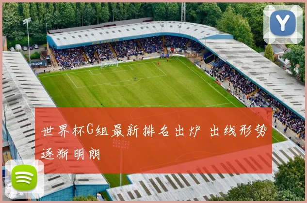 世界杯G组最新排名出炉 出线形势逐渐明朗