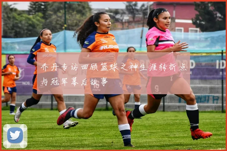 乔丹专访回顾篮球之神生涯转折点与冠军幕后故事