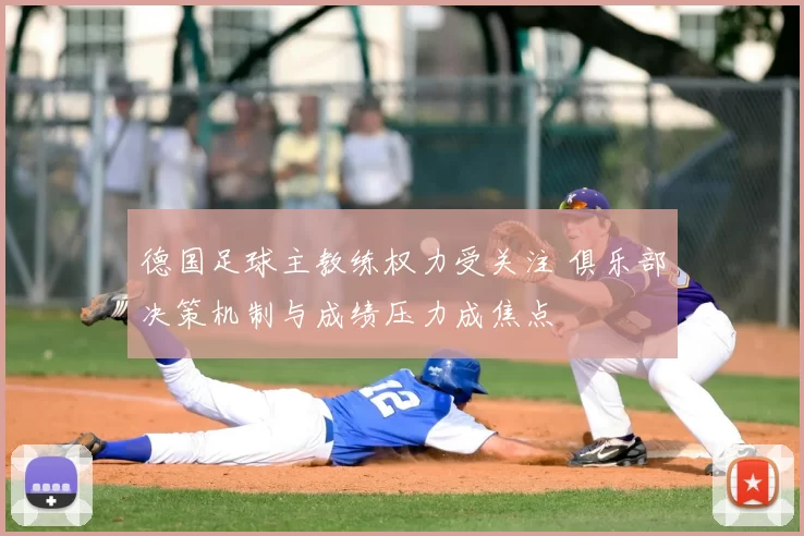 德国足球主教练权力受关注 俱乐部决策机制与成绩压力成焦点