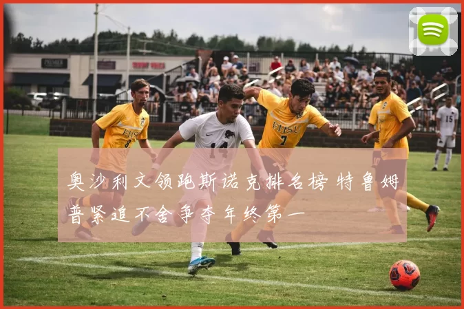 奥沙利文领跑斯诺克排名榜 特鲁姆普紧追不舍争夺年终第一