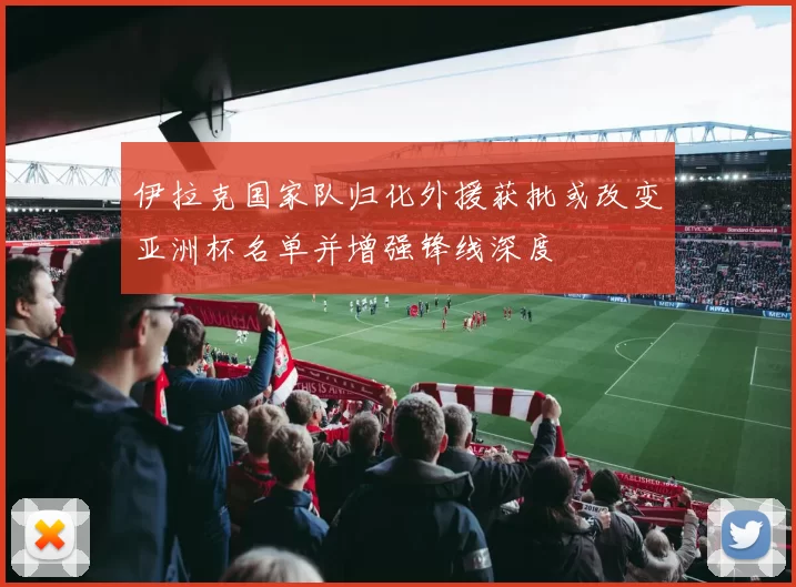 伊拉克国家队归化外援获批或改变亚洲杯名单并增强锋线深度