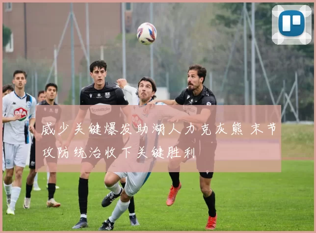 威少关键爆发助湖人力克灰熊 末节攻防统治收下关键胜利