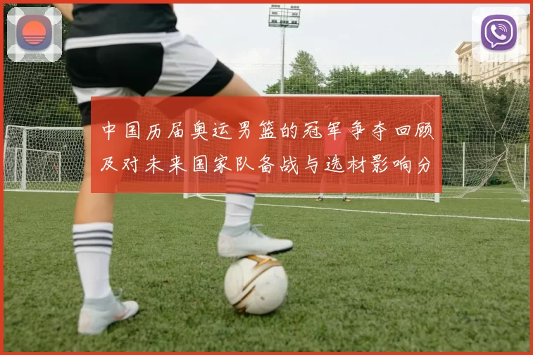 中国历届奥运男篮的冠军争夺回顾及对未来国家队备战与选材影响分析