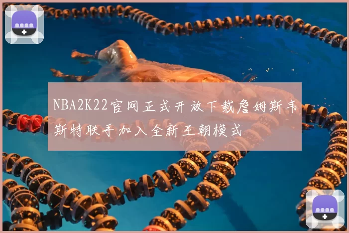 NBA2K22官网正式开放下载詹姆斯韦斯特联手加入全新王朝模式