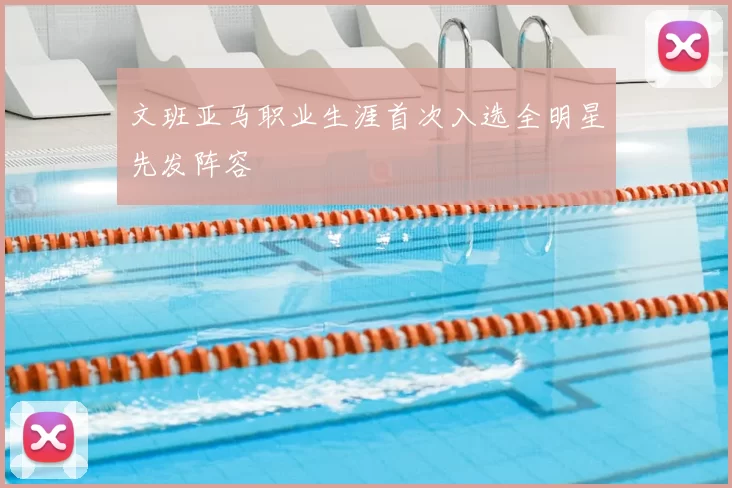 文班亚马职业生涯首次入选全明星先发阵容