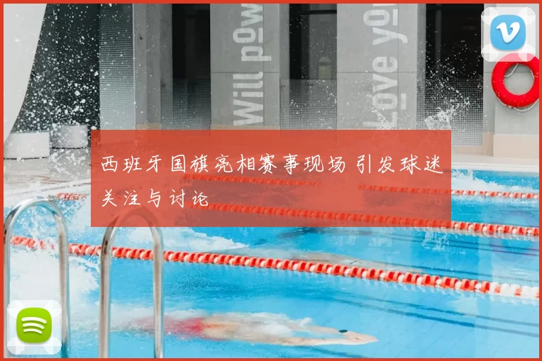 西班牙国旗亮相赛事现场 引发球迷关注与讨论