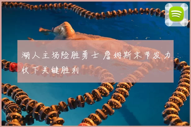 湖人主场险胜勇士 詹姆斯末节发力收下关键胜利