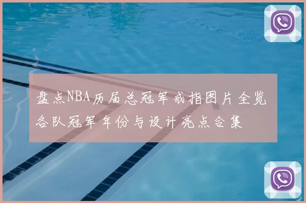 盘点NBA历届总冠军戒指图片全览 各队冠军年份与设计亮点合集