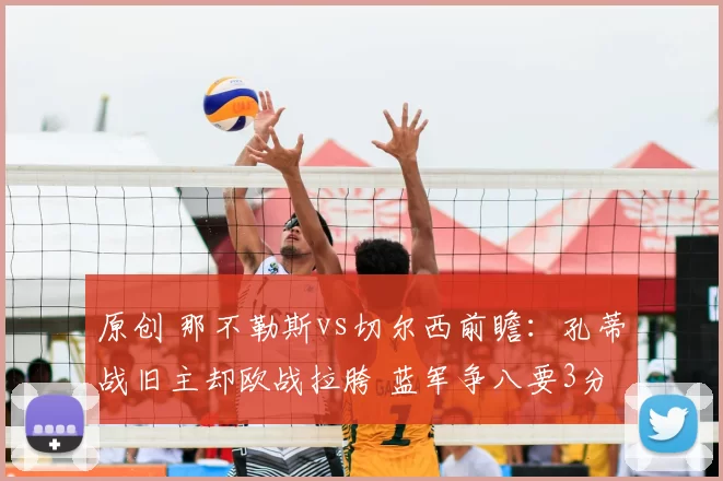 原创 那不勒斯vs切尔西前瞻：孔蒂战旧主却欧战拉胯 蓝军争八要3分