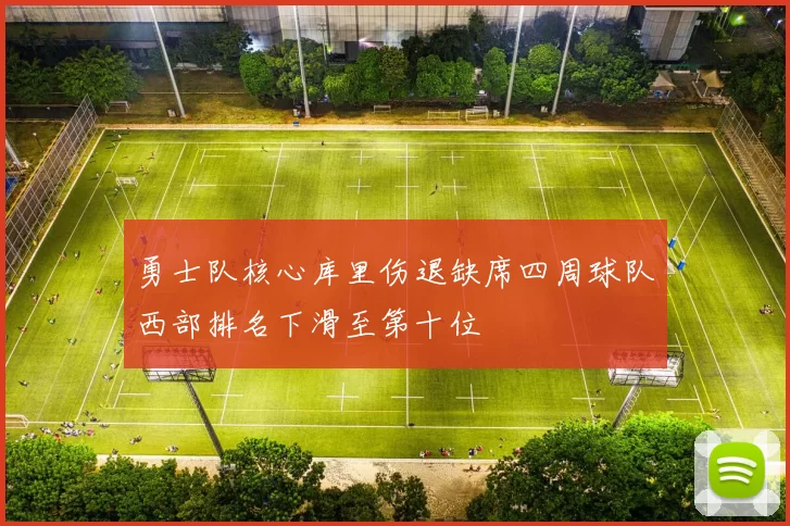 勇士队核心库里伤退缺席四周球队西部排名下滑至第十位