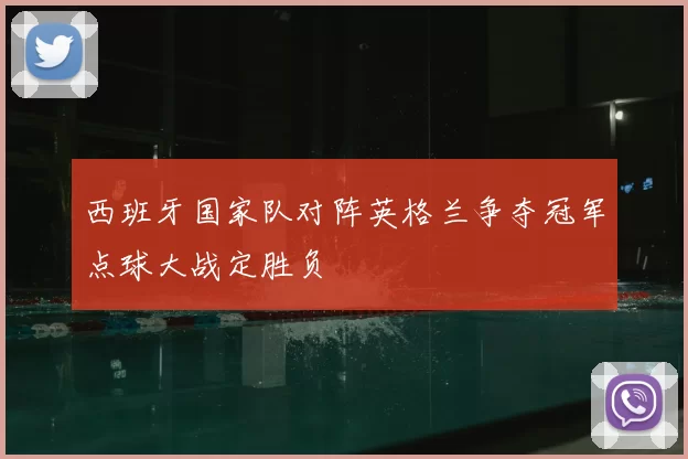 西班牙国家队对阵英格兰争夺冠军点球大战定胜负