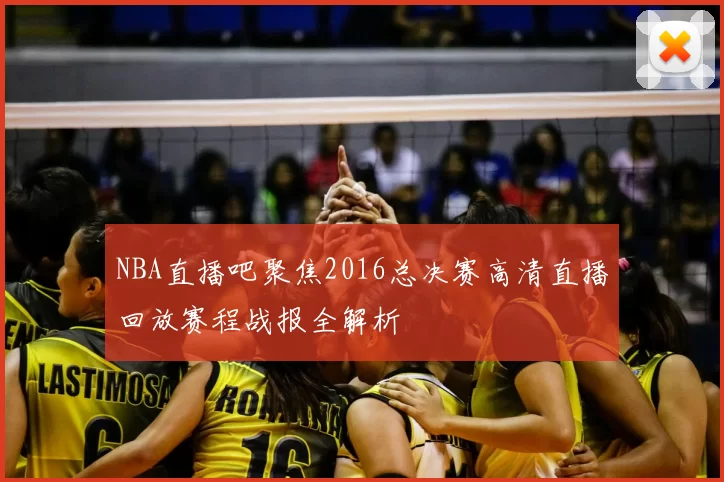 NBA直播吧聚焦2016总决赛高清直播回放赛程战报全解析