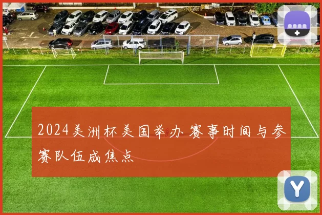 2024美洲杯美国举办 赛事时间与参赛队伍成焦点