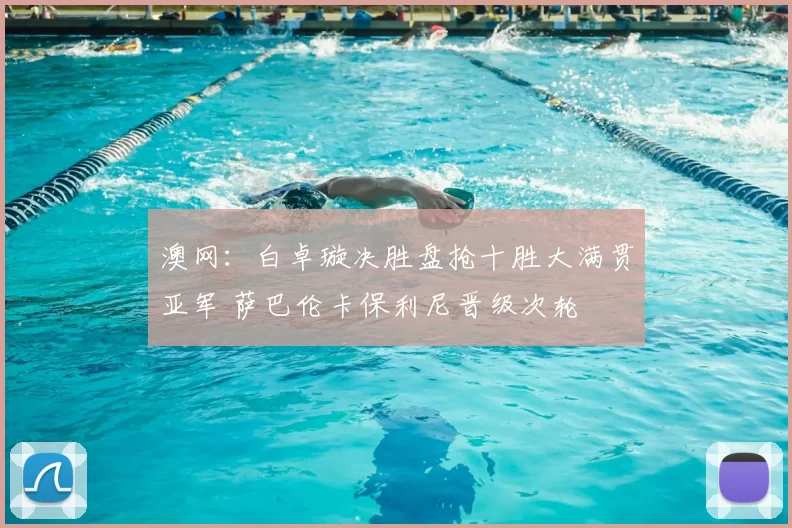 澳网：白卓璇决胜盘抢十胜大满贯亚军 萨巴伦卡保利尼晋级次轮