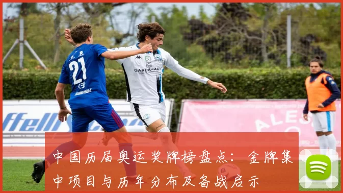 中国历届奥运奖牌榜盘点：金牌集中项目与历年分布及备战启示