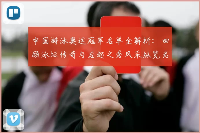 中国游泳奥运冠军名单全解析：回顾泳坛传奇与后起之秀风采纵览光