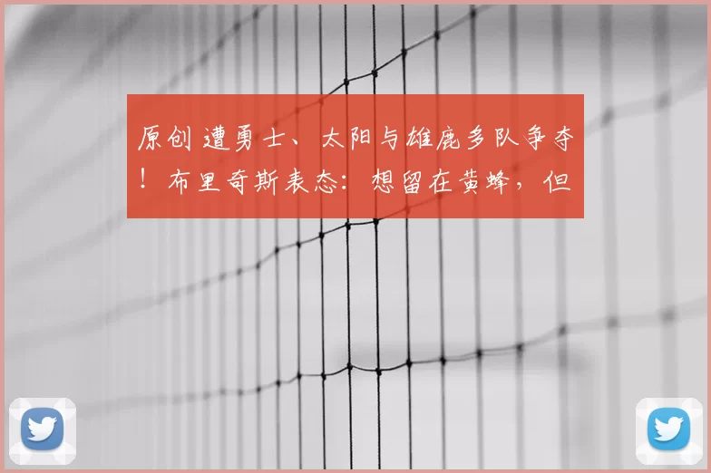 原创 遭勇士、太阳与雄鹿多队争夺！布里奇斯表态：想留在黄蜂，但不惧被交易