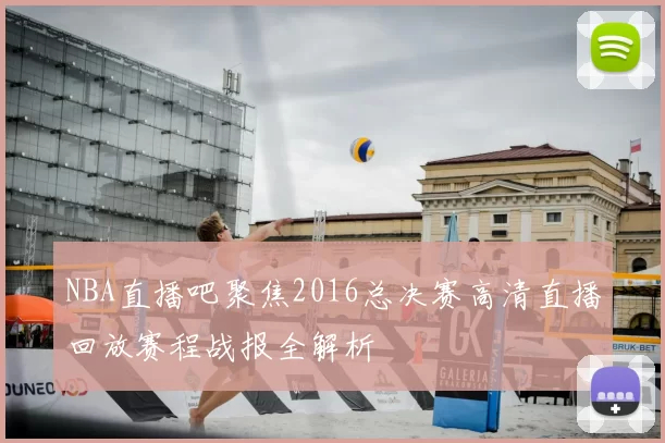 NBA直播吧聚焦2016总决赛高清直播回放赛程战报全解析