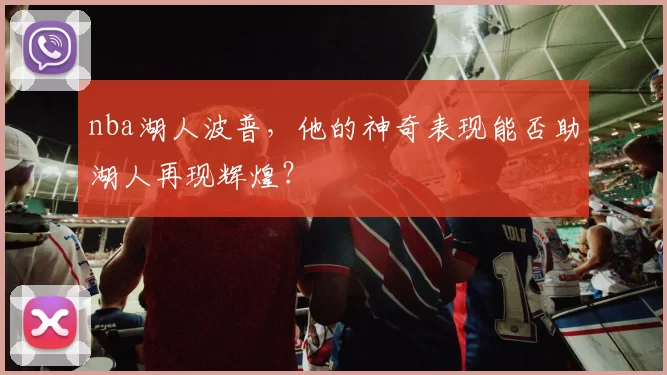 nba湖人波普，他的神奇表现能否助湖人再现辉煌？