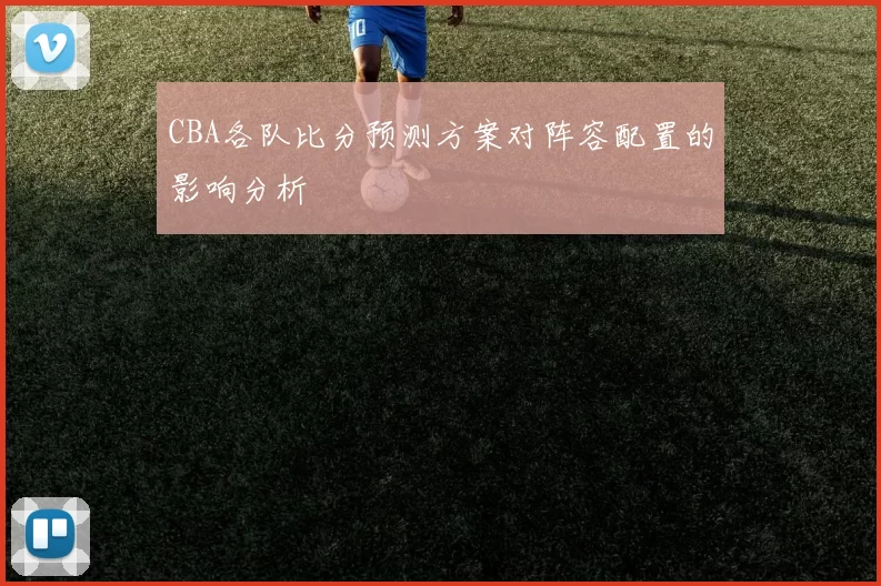 CBA各队比分预测方案对阵容配置的影响分析