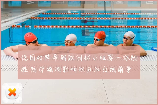 德国对阵希腊欧洲杯小组赛一球险胜 防守漏洞影响积分和出线前景