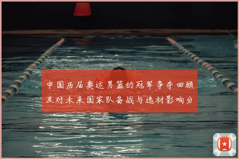 中国历届奥运男篮的冠军争夺回顾及对未来国家队备战与选材影响分析