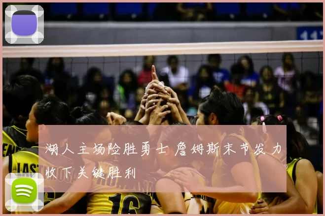 湖人主场险胜勇士 詹姆斯末节发力收下关键胜利