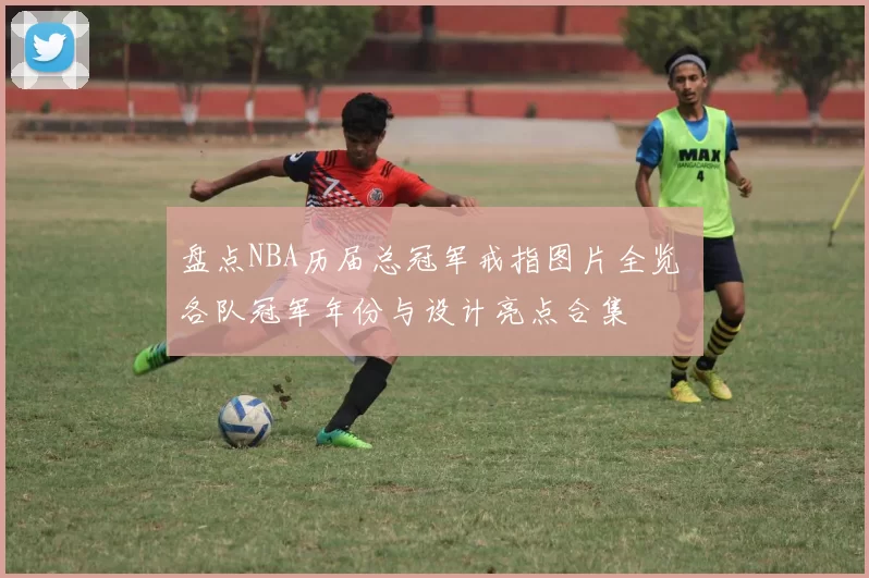 盘点NBA历届总冠军戒指图片全览 各队冠军年份与设计亮点合集