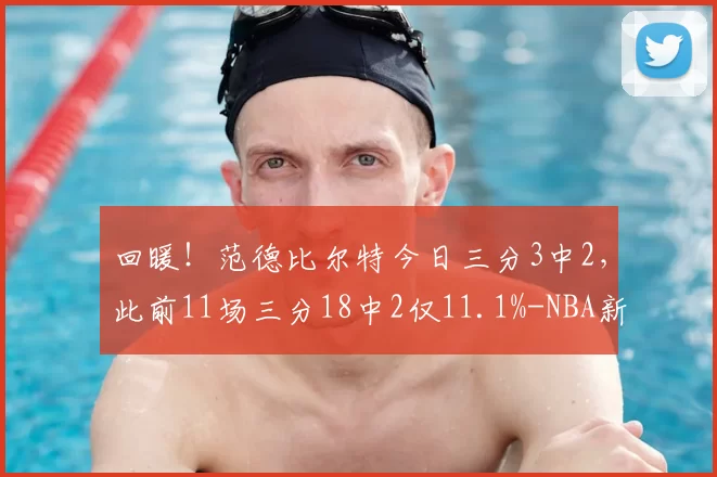 回暖！范德比尔特今日三分3中2，此前11场三分18中2仅11.1%-NBA新闻