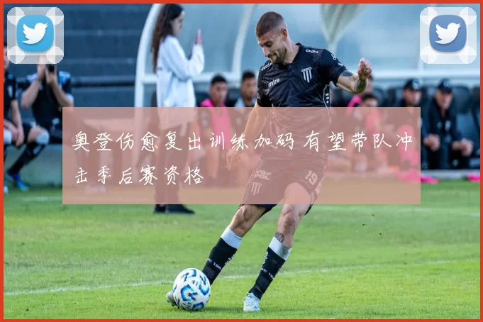 奥登伤愈复出训练加码 有望带队冲击季后赛资格