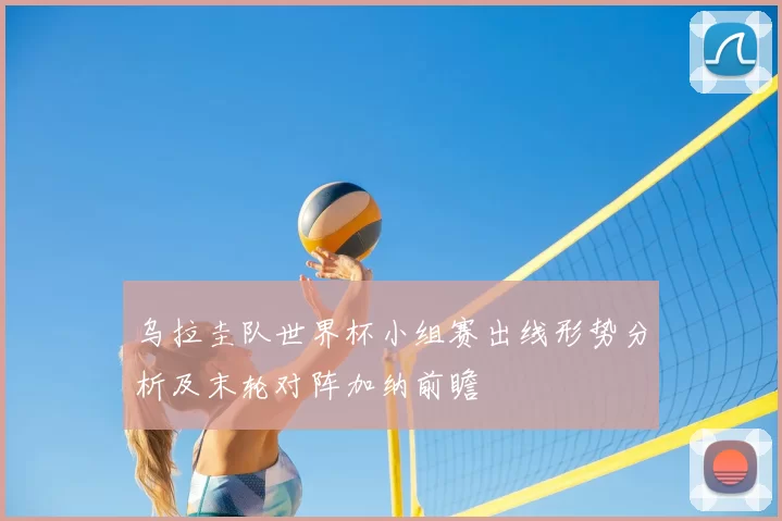 乌拉圭队世界杯小组赛出线形势分析及末轮对阵加纳前瞻