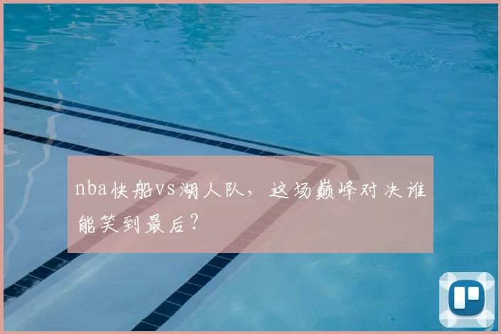 nba快船vs湖人队，这场巅峰对决谁能笑到最后？