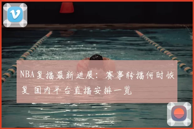 NBA复播最新进展：赛事转播何时恢复 国内平台直播安排一览