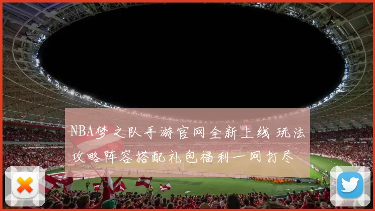 NBA梦之队手游官网全新上线 玩法攻略阵容搭配礼包福利一网打尽