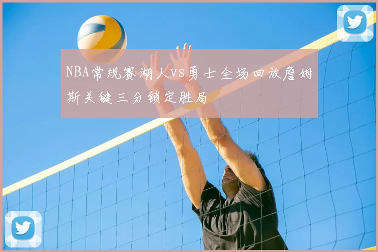 NBA常规赛湖人vs勇士全场回放詹姆斯关键三分锁定胜局