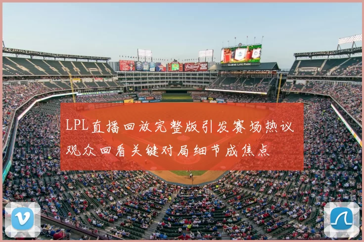 LPL直播回放完整版引发赛场热议 观众回看关键对局细节成焦点